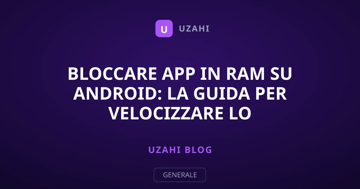 Bloccare app in RAM su Android: la guida per velocizzare lo smartphone
